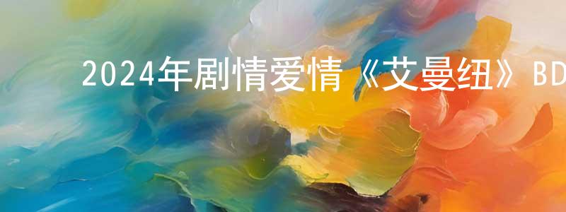 ﻿曹跃文的网络影视资源,﻿2024年剧情爱情《艾曼纽》BD中英双字迅雷下载_电影天堂